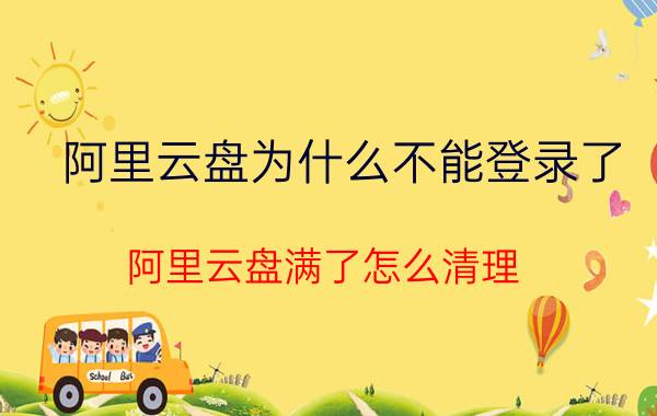 阿里云盘为什么不能登录了 阿里云盘满了怎么清理？